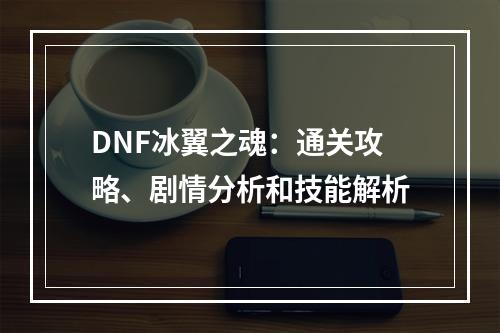 DNF冰翼之魂：通关攻略、剧情分析和技能解析