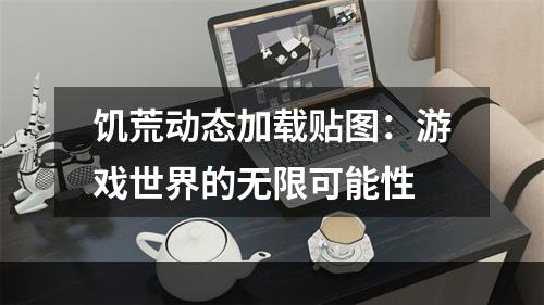 饥荒动态加载贴图：游戏世界的无限可能性