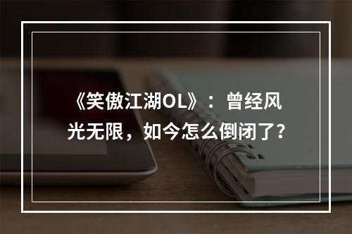 《笑傲江湖OL》：曾经风光无限，如今怎么倒闭了？