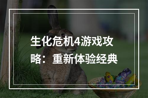 生化危机4游戏攻略：重新体验经典