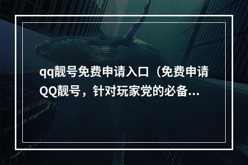 qq靓号免费申请入口（免费申请QQ靓号，针对玩家党的必备攻略）