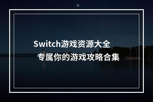 Switch游戏资源大全  专属你的游戏攻略合集