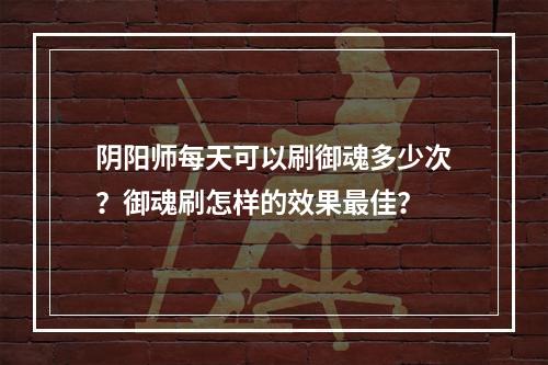 阴阳师每天可以刷御魂多少次？御魂刷怎样的效果最佳？