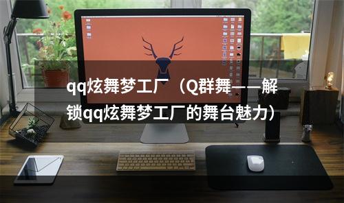 qq炫舞梦工厂（Q群舞——解锁qq炫舞梦工厂的舞台魅力）