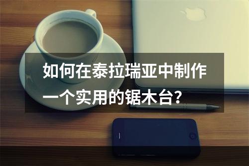 如何在泰拉瑞亚中制作一个实用的锯木台？