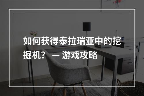 如何获得泰拉瑞亚中的挖掘机？ — 游戏攻略