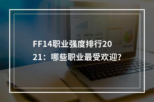 FF14职业强度排行2021：哪些职业最受欢迎？