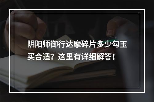 阴阳师御行达摩碎片多少勾玉买合适？这里有详细解答！