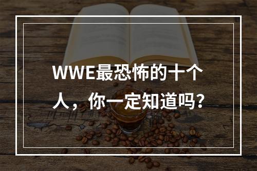 WWE最恐怖的十个人，你一定知道吗？