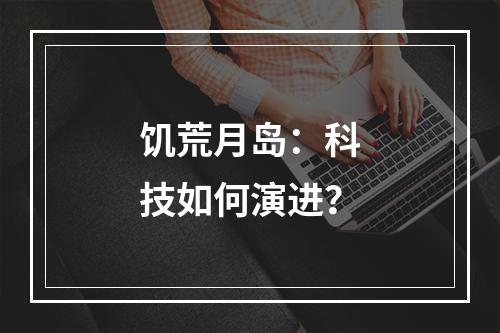 饥荒月岛：科技如何演进？