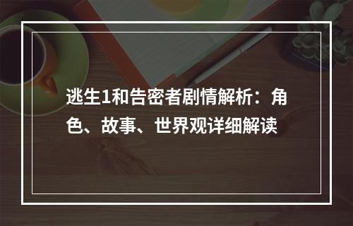 逃生1和告密者剧情解析：角色、故事、世界观详细解读