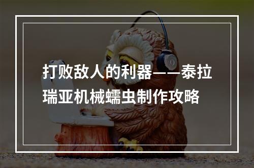 打败敌人的利器——泰拉瑞亚机械蠕虫制作攻略