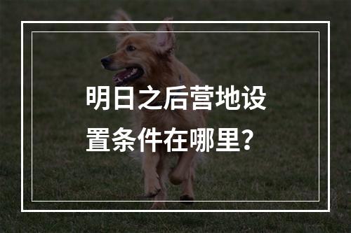 明日之后营地设置条件在哪里？