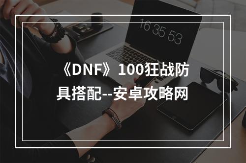 《DNF》100狂战防具搭配--安卓攻略网