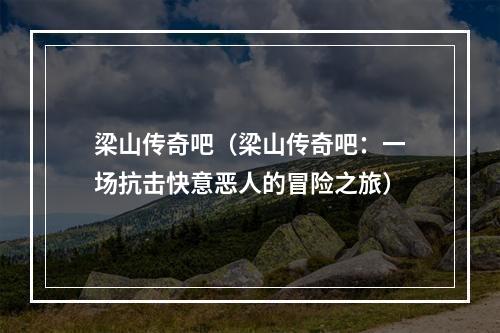 梁山传奇吧（梁山传奇吧：一场抗击快意恶人的冒险之旅）