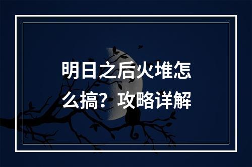 明日之后火堆怎么搞？攻略详解