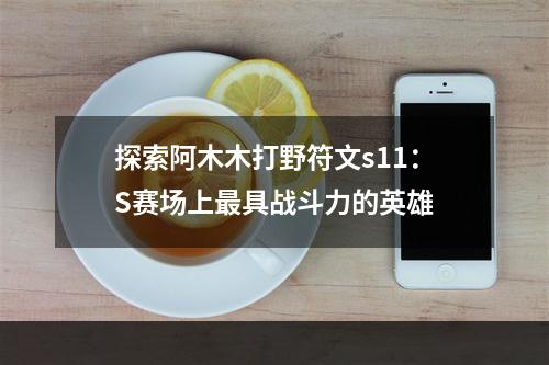 探索阿木木打野符文s11：S赛场上最具战斗力的英雄