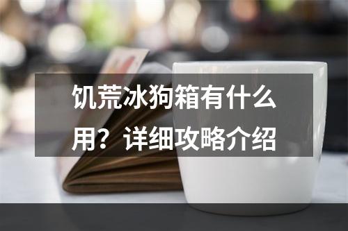 饥荒冰狗箱有什么用？详细攻略介绍