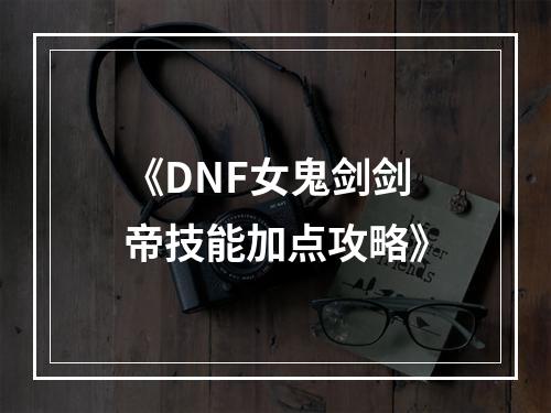 《DNF女鬼剑剑帝技能加点攻略》