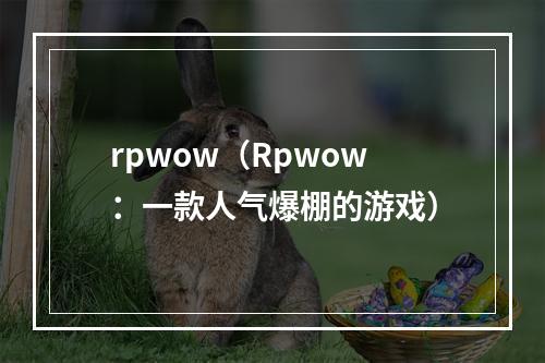 rpwow（Rpwow：一款人气爆棚的游戏）