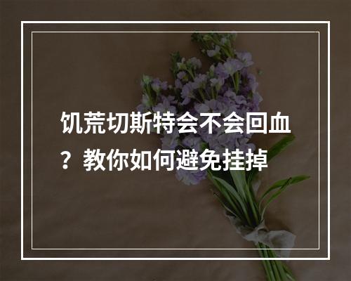 饥荒切斯特会不会回血？教你如何避免挂掉