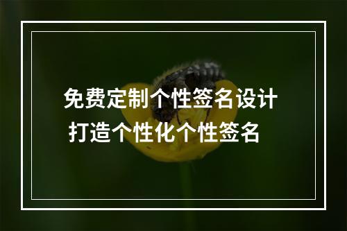 免费定制个性签名设计  打造个性化个性签名