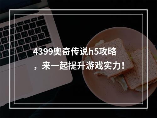 4399奥奇传说h5攻略，来一起提升游戏实力！