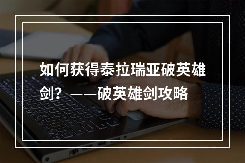 如何获得泰拉瑞亚破英雄剑？——破英雄剑攻略