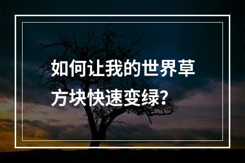 如何让我的世界草方块快速变绿？