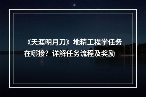 《天涯明月刀》地精工程学任务在哪接？详解任务流程及奖励