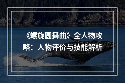 《螺旋圆舞曲》全人物攻略：人物评价与技能解析