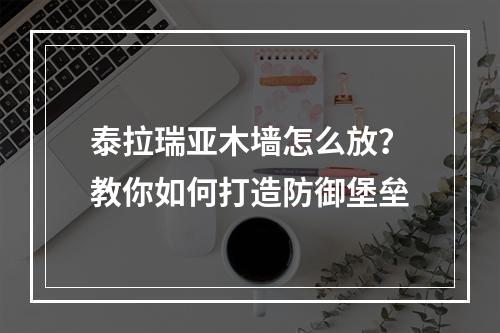 泰拉瑞亚木墙怎么放？教你如何打造防御堡垒