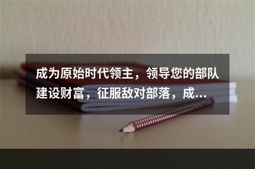 成为原始时代领主，领导您的部队建设财富，征服敌对部落，成为这个新世界的霸主！