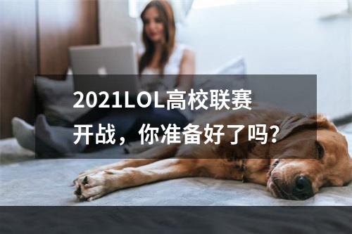 2021LOL高校联赛开战，你准备好了吗？