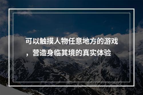 可以触摸人物任意地方的游戏，营造身临其境的真实体验