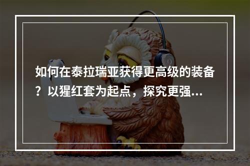 如何在泰拉瑞亚获得更高级的装备？以猩红套为起点，探究更强装备的获取方式