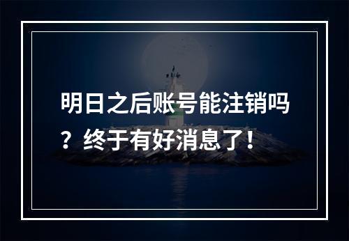 明日之后账号能注销吗？终于有好消息了！