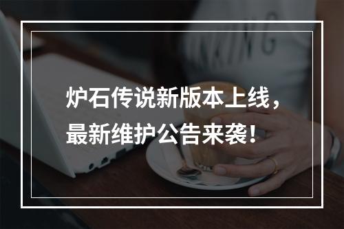 炉石传说新版本上线，最新维护公告来袭！