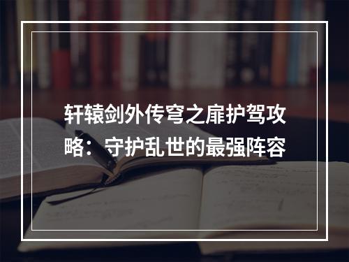 轩辕剑外传穹之扉护驾攻略：守护乱世的最强阵容