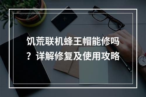 饥荒联机蜂王帽能修吗？详解修复及使用攻略