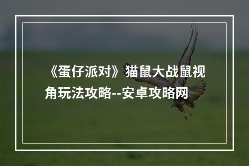 《蛋仔派对》猫鼠大战鼠视角玩法攻略--安卓攻略网