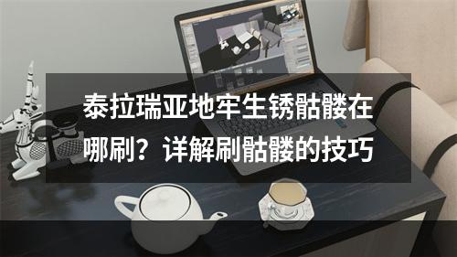 泰拉瑞亚地牢生锈骷髅在哪刷？详解刷骷髅的技巧