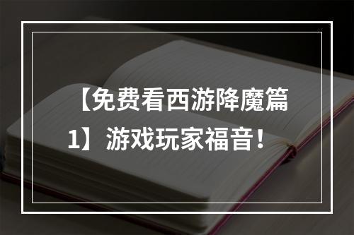 【免费看西游降魔篇1】游戏玩家福音！