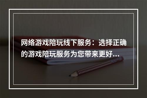 网络游戏陪玩线下服务：选择正确的游戏陪玩服务为您带来更好的游戏体验