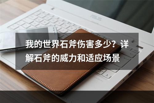 我的世界石斧伤害多少？详解石斧的威力和适应场景