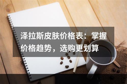 泽拉斯皮肤价格表：掌握价格趋势，选购更划算