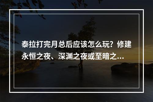 泰拉打完月总后应该怎么玩？修建永恒之夜、深渊之夜或至暗之夜！