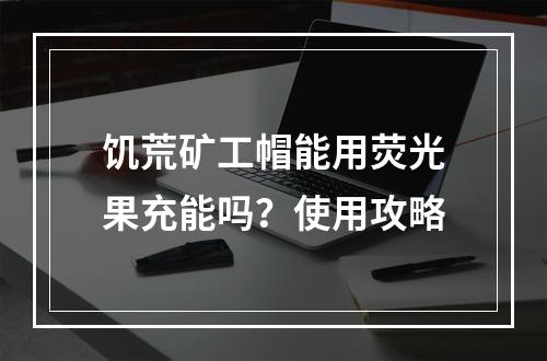 饥荒矿工帽能用荧光果充能吗？使用攻略