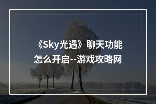 《Sky光遇》聊天功能怎么开启--游戏攻略网