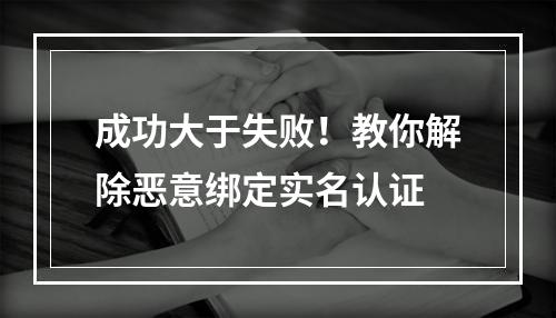 成功大于失败！教你解除恶意绑定实名认证